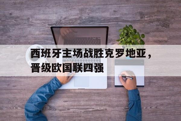 西班牙主场战胜克罗地亚，晋级欧国联四强