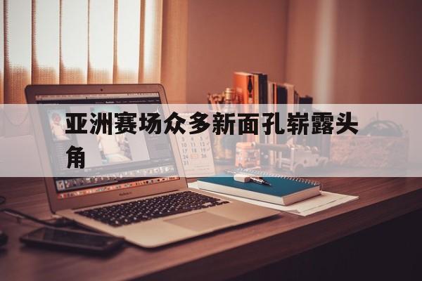 亚洲赛场众多新面孔崭露头角