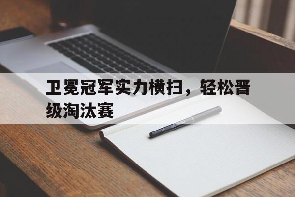 卫冕冠军实力横扫，轻松晋级淘汰赛