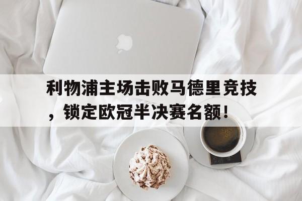 关于利物浦主场击败马德里竞技，锁定欧冠半决赛名额！的信息