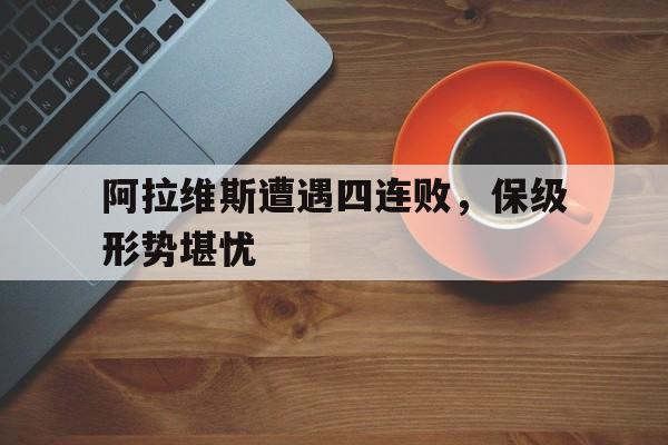 包含阿拉维斯遭遇四连败，保级形势堪忧的词条