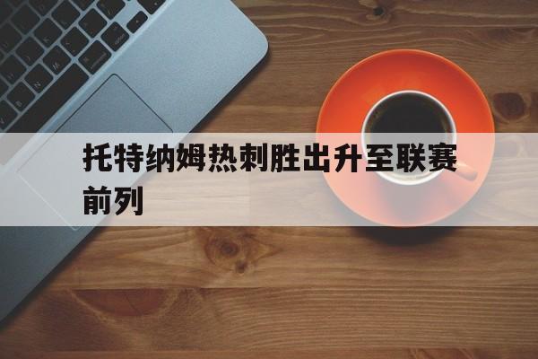 托特纳姆热刺胜出升至联赛前列的简单介绍