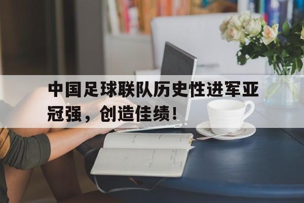 中国足球联队历史性进军亚冠强，创造佳绩！